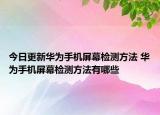 今日更新華為手機屏幕檢測方法 華為手機屏幕檢測方法有哪些