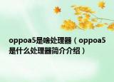 oppoa5是啥處理器（oppoa5是什么處理器簡介介紹）