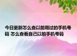 今日更新怎么查以前用過的手機(jī)號碼 怎么查看自己以前手機(jī)號碼