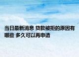 當日最新消息 貸款被拒的原因有哪些 多久可以再申請