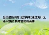 當日最新消息 房貸審批通過為什么還不放款 具體情況有兩種