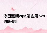 今日更新wps怎么用 wps如何用