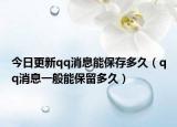 今日更新qq消息能保存多久（qq消息一般能保留多久）