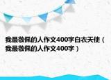 我最敬佩的人作文400字白衣天使（我最敬佩的人作文400字）