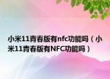 小米11青春版有nfc功能嗎（小米11青春版有NFC功能嗎）