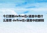 今日更新define在c語言中是什么意思 define在c語言中的解釋