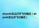 airpods怎么打開飛行模式（airpods怎么開飛行模式）