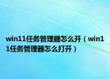 win11任務(wù)管理器怎么開（win11任務(wù)管理器怎么打開）