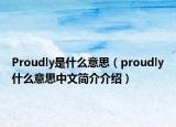 Proudly是什么意思（proudly什么意思中文簡介介紹）