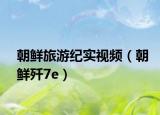 朝鮮旅游紀(jì)實(shí)視頻（朝鮮殲7e）