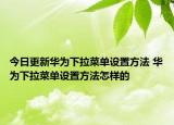 今日更新華為下拉菜單設(shè)置方法 華為下拉菜單設(shè)置方法怎樣的