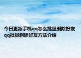 今日更新手機(jī)qq怎么批量刪除好友 qq批量刪除好友方法介紹