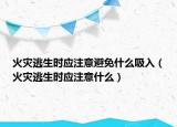 火災(zāi)逃生時應(yīng)注意避免什么吸入（火災(zāi)逃生時應(yīng)注意什么）