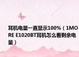 耳機電量一直顯示100%（1MORE E1020BT耳機怎么看剩余電量）