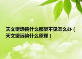 天文望遠(yuǎn)鏡什么都望不見怎么辦（天文望遠(yuǎn)鏡什么原理）