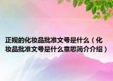 正規(guī)的化妝品批準(zhǔn)文號(hào)是什么（化妝品批準(zhǔn)文號(hào)是什么意思簡(jiǎn)介介紹）