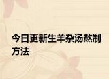 今日更新生羊雜湯熬制方法
