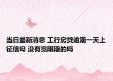 當日最新消息 工行房貸逾期一天上征信嗎 沒有寬限期的嗎