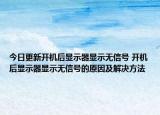 今日更新開機(jī)后顯示器顯示無信號(hào) 開機(jī)后顯示器顯示無信號(hào)的原因及解決方法