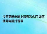 今日更新電腦上冒號怎么打 如何使用電腦打冒號