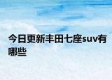今日更新豐田七座suv有哪些