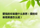愛情的墳?zāi)故鞘裁匆馑迹◥鄣膲災(zāi)褂糜⒄Z怎么說）