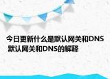 今日更新什么是默認(rèn)網(wǎng)關(guān)和DNS 默認(rèn)網(wǎng)關(guān)和DNS的解釋