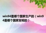 win94是哪個(gè)國(guó)家生產(chǎn)的（win94是哪個(gè)國(guó)家發(fā)明的）