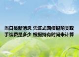 當日最新消息 憑證式國債提前支取手續(xù)費是多少 根據(jù)持有時間來計算