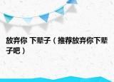 放棄你 下輩子（推薦放棄你下輩子吧）