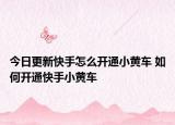今日更新快手怎么開通小黃車 如何開通快手小黃車