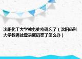 沈陽(yáng)化工大學(xué)教務(wù)處密碼忘了（沈陽(yáng)藥科大學(xué)教務(wù)處登錄密碼忘了怎么辦）