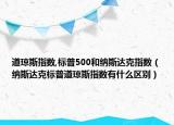 道瓊斯指數(shù),標(biāo)普500和納斯達(dá)克指數(shù)（納斯達(dá)克標(biāo)普道瓊斯指數(shù)有什么區(qū)別）