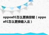 oppoa91怎么更換按鍵（oppoa91怎么更換輸入法）