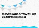 榮耀20怎么開啟懸浮窗設(shè)置（榮耀20i怎么關(guān)閉應(yīng)用懸浮窗）