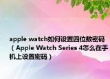 apple watch如何設(shè)置四位數(shù)密碼（Apple Watch Series 4怎么在手機(jī)上設(shè)置密碼）