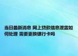 當日最新消息 網上貸款信息泄露如何處理 需要更換銀行卡嗎