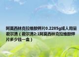 阿莫西林克拉維酸鉀片0.2285g成人用量君爾清（君爾清2:1阿莫西林克拉維酸鉀片多少錢一盒）