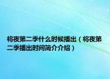 將夜第二季什么時候播出（將夜第二季播出時間簡介介紹）