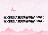 祖父的園子主要內(nèi)容概括150字（祖父的園子主要內(nèi)容概括150字）