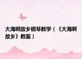 大海啊故鄉(xiāng)鋼琴教學(xué)（《大海啊故鄉(xiāng)》教案）