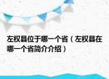 左權(quán)縣位于哪一個(gè)?。ㄗ髾?quán)縣在哪一個(gè)省簡(jiǎn)介介紹）