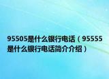 95505是什么銀行電話（95555是什么銀行電話簡介介紹）