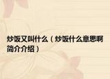 炒飯又叫什么（炒飯什么意思啊簡(jiǎn)介介紹）