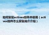 如何安裝activex控件并使用（activex控件怎么安裝簡介介紹）