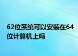 62位系統(tǒng)可以安裝在64位計(jì)算機(jī)上嗎