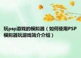 玩psp游戲的模擬器（如何使用PSP模擬器玩游戲簡介介紹）