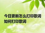 今日更新怎么打印歌詞 如何打印歌詞