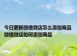 今日更新微信微店怎么添加商品 微信微店如何添加商品