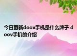 今日更新doov手機(jī)是什么牌子 doov手機(jī)的介紹